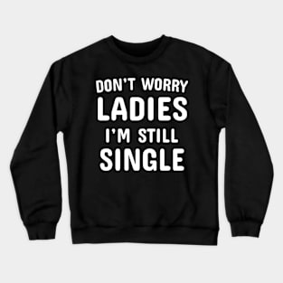 Don't Worry Ladies I'm Still Single Crewneck Sweatshirt